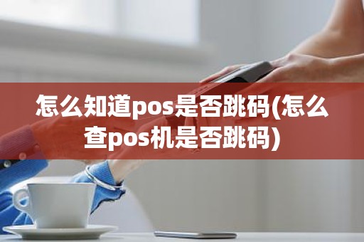 怎么知道pos是否跳码(怎么查pos机是否跳码)