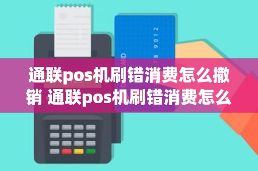 通联pos机刷错消费怎么撤销 通联pos机刷错消费怎么撤销