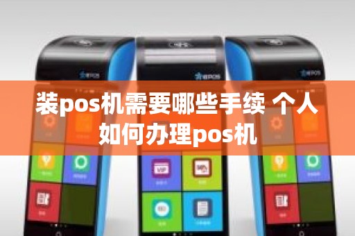 装pos机需要哪些手续 个人如何办理pos机
