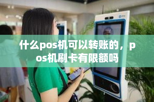 什么pos机可以转账的，pos机刷卡有限额吗