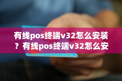 有线pos终端v32怎么安装？有线pos终端v32怎么安装