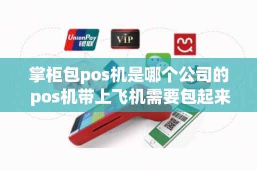 掌柜包pos机是哪个公司的 pos机带上飞机需要包起来吗