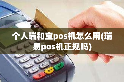 个人瑞和宝pos机怎么用(瑞易pos机正规吗)