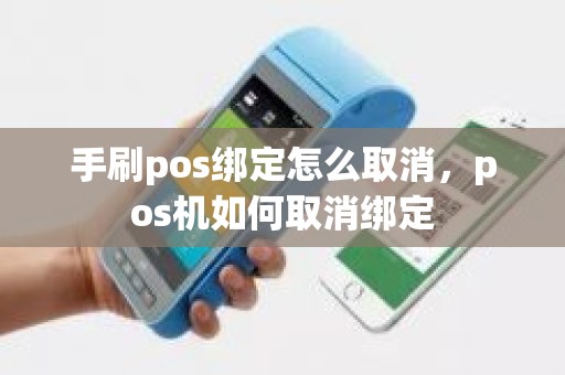 手刷pos绑定怎么取消，pos机如何取消绑定