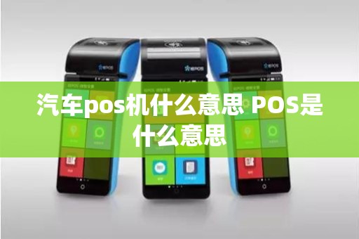 汽车pos机什么意思 POS是什么意思 汽车pos机什么意思 POS是什么意思