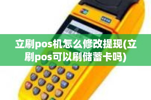 立刷pos机怎么修改提现(立刷pos可以刷储蓄卡吗) 立刷pos机怎么修改提现(立刷pos可以刷储蓄卡吗)