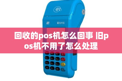 回收的pos机怎么回事 旧pos机不用了怎么处理