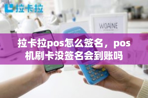 拉卡拉pos怎么签名，pos机刷卡没签名会到账吗