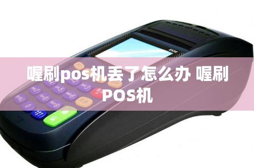 喔刷pos机丢了怎么办 喔刷POS机 喔刷pos机丢了怎么办 喔刷POS机