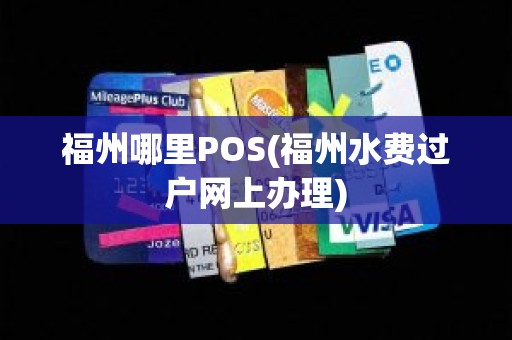 福州哪里POS(福州水费过户网上办理) 福州哪里POS(福州水费过户网上办理)