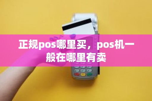 正规pos哪里买,pos机一般在哪里有卖 正规pos哪里买,pos机一般在哪里有卖