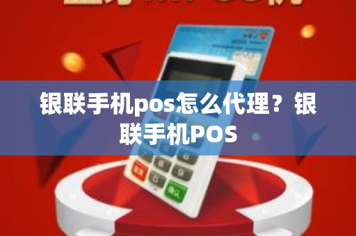 银联手机pos怎么代理？银联手机POS