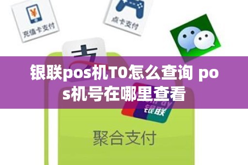 银联pos机T0怎么查询 pos机号在哪里查看