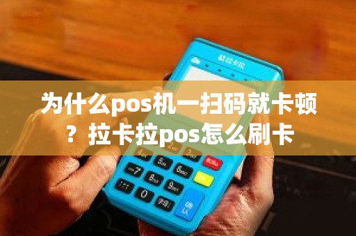 为什么pos机一扫码就卡顿？拉卡拉pos怎么刷卡