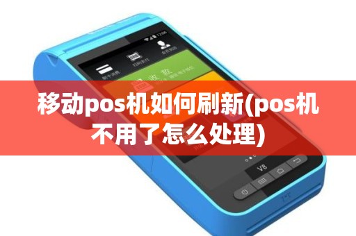 移动pos机如何刷新(pos机不用了怎么处理)