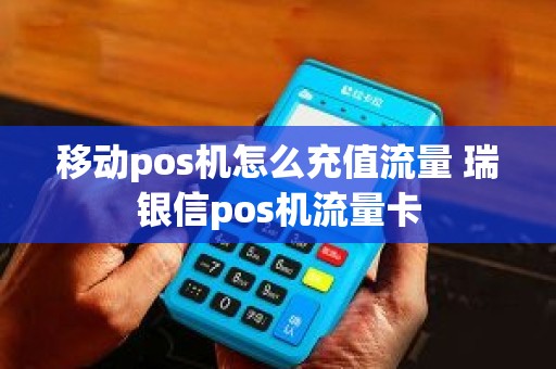 移动pos机怎么充值流量 瑞银信pos机流量卡