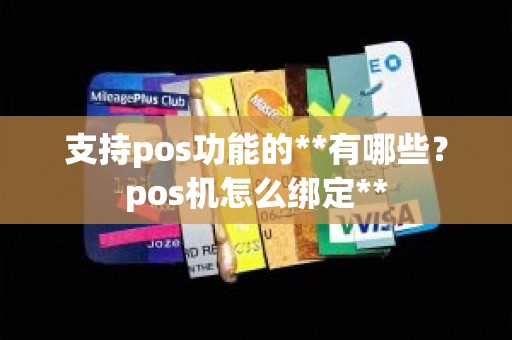 支持pos功能的**有哪些？pos机怎么绑定**