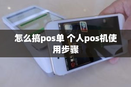 怎么搞pos单 个人pos机使用步骤