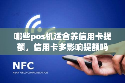 哪些pos机适合养信用卡提额，信用卡多影响提额吗