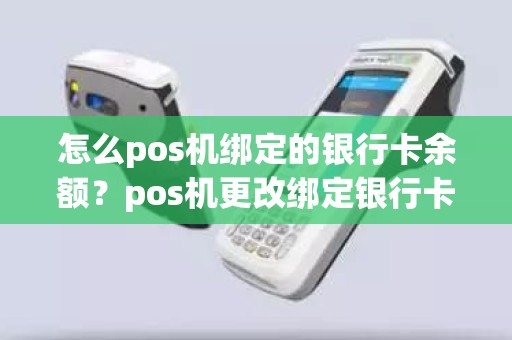怎么pos机绑定的银行卡余额？pos机更改绑定银行卡