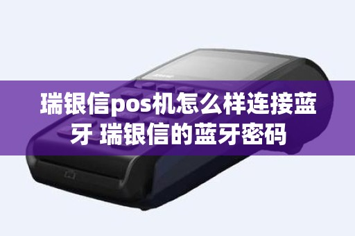 瑞银信pos机怎么样连接蓝牙 瑞银信的蓝牙密码