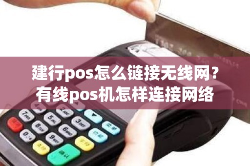 建行pos怎么链接无线网？有线pos机怎样连接网络