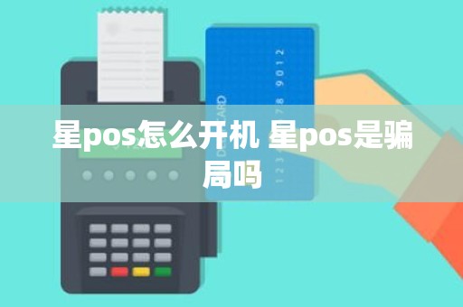 星pos怎么开机 星pos是骗局吗