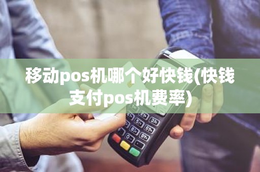移动pos机哪个好快钱(快钱支付pos机费率)