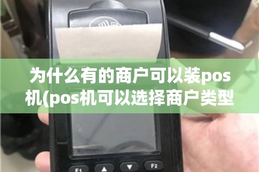 为什么有的商户可以装pos机(pos机可以选择商户类型吗)