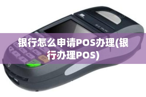 银行怎么申请POS办理(银行办理POS)