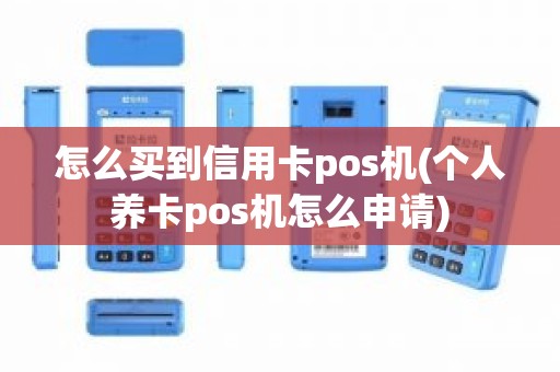 怎么买到信用卡pos机(个人养卡pos机怎么申请)