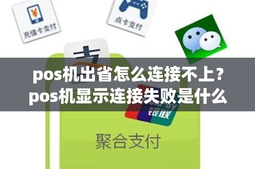 pos机出省怎么连接不上？pos机显示连接失败是什么原因