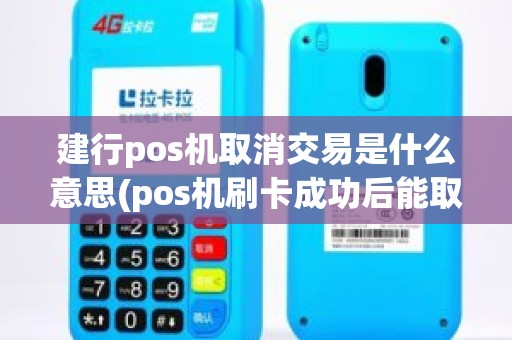 建行pos机取消交易是什么意思(pos机刷卡成功后能取消吗)