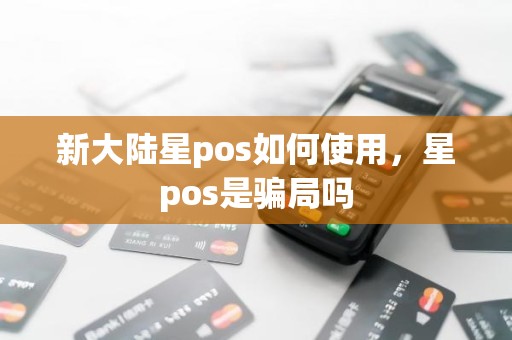 新大陆星pos如何使用，星pos是骗局吗