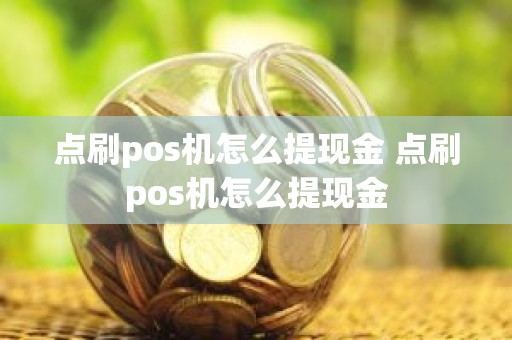 点刷pos机怎么提现金 点刷pos机怎么提现金