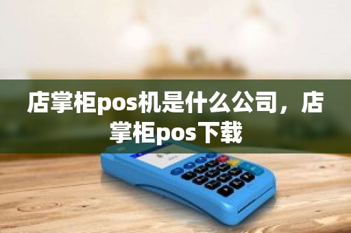 店掌柜pos机是什么公司，店掌柜pos下载