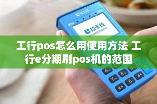 工行pos怎么用使用方法 工行e分期刷pos机的范围