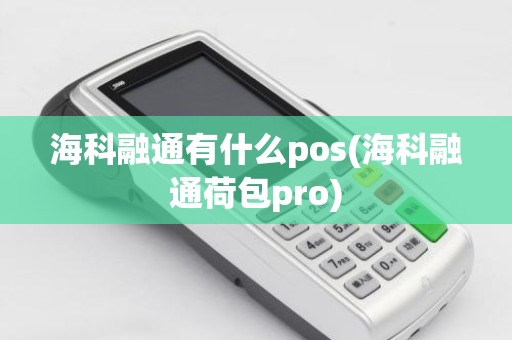 海科融通有什么pos(海科融通荷包pro)