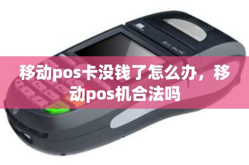移动pos卡没钱了怎么办，移动pos机合法吗