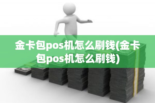 金卡包pos机怎么刷钱(金卡包pos机怎么刷钱)