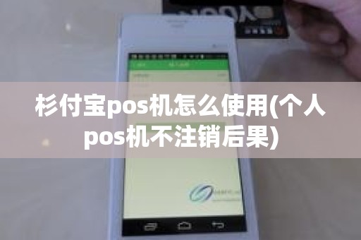 杉付宝pos机怎么使用(个人pos机不注销后果)