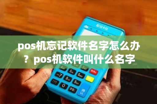 pos机忘记软件名字怎么办？pos机软件叫什么名字