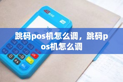 跳码pos机怎么调，跳码pos机怎么调