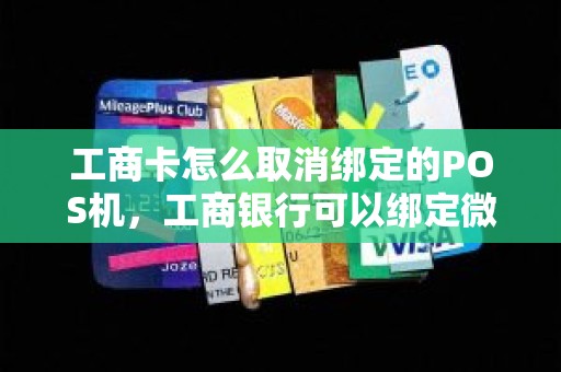 工商卡怎么取消绑定的POS机，工商银行可以绑定微信吗