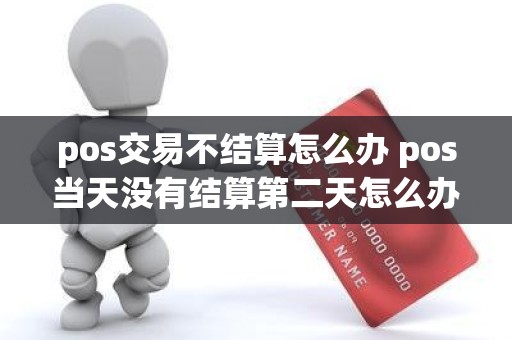 pos交易不结算怎么办 pos当天没有结算第二天怎么办