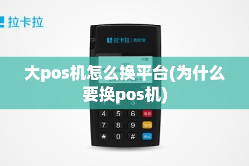 大pos机怎么换平台(为什么要换pos机)