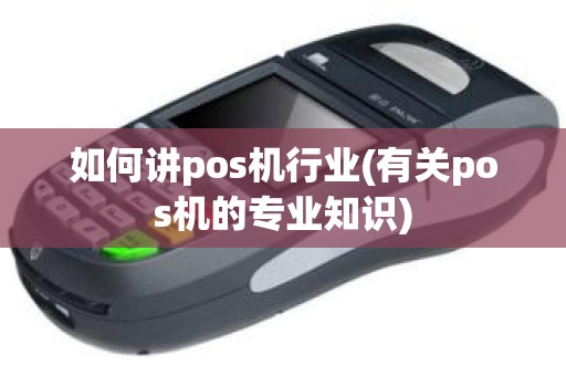 如何讲pos机行业(有关pos机的专业知识)