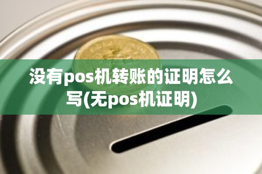 没有pos机转账的证明怎么写(无pos机证明)