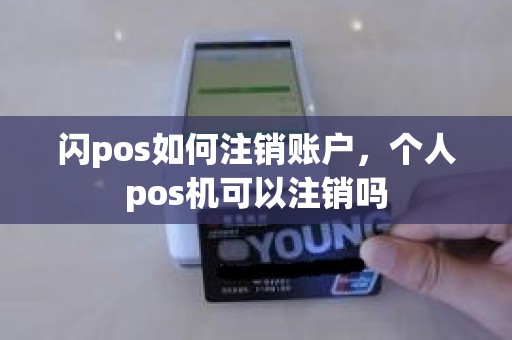 闪pos如何注销账户，个人pos机可以注销吗
