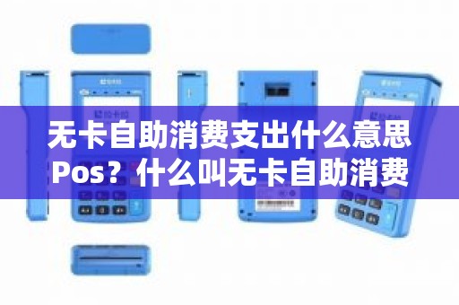 无卡自助消费支出什么意思Pos？什么叫无卡自助消费支出